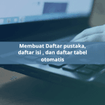Membuat Daftar Pustaka, Daftar Isi, dan Daftar Tabel Otomatis
